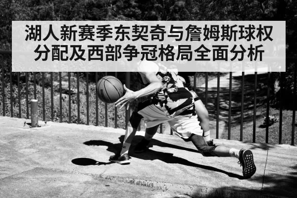 湖人新赛季东契奇与詹姆斯球权分配及西部争冠格局全面分析