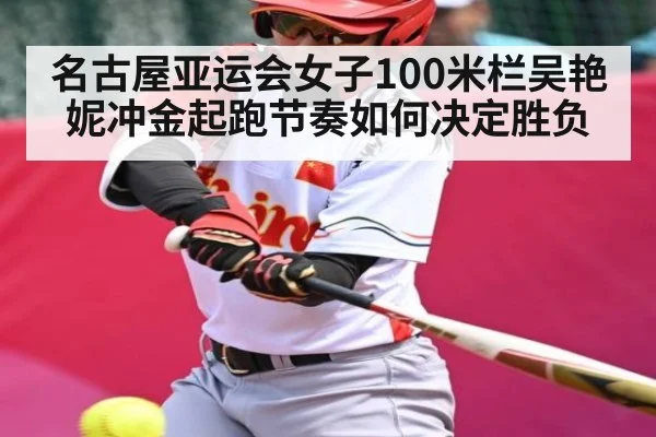 名古屋亚运会女子100米栏吴艳妮冲金起跑节奏如何决定胜负