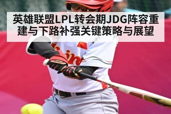 英雄联盟LPL转会期JDG阵容重建与下路补强关键策略与展望